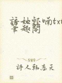 诱她轻喃txt笔趣阁