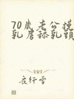 70岁老公摸我乳房舔乳头