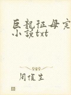 巨龙征母完结版小说txt