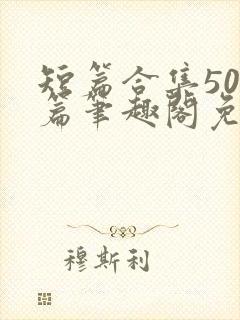 短篇合集500篇笔趣阁免费阅读