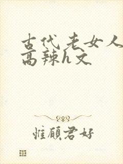 古代老女人np高辣h文