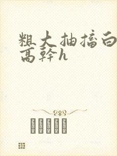 粗大抽搐白浊h高干h