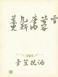 叶凡唐若雪最新更新内容