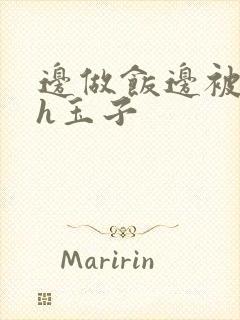 边做饭边被躁高h玉子