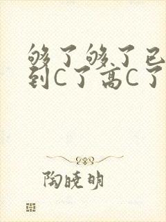够了够了已经满到C了高C了
