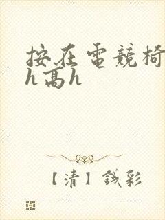 按在电竞椅上ch高h封面