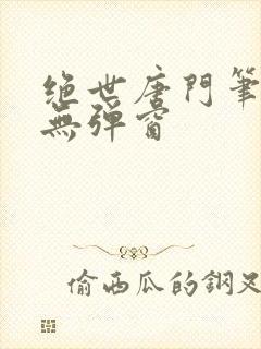 绝世唐门笔趣阁无弹窗
