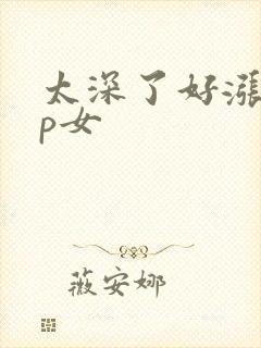 太深了好涨疼np女