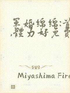 军婚绵绵:首长,体力好免费阅读