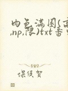 肉色满园(高h,np,限)txt番外篇