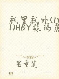 戏里戏外(1V1)HBY苏玛丽全文免费阅读