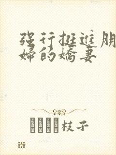 强行挺进朋友孕妇的娇妻