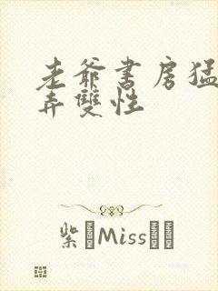 老爷书房猛烈顶弄双性封面