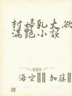 村妇乳大欲乡村满艳小说