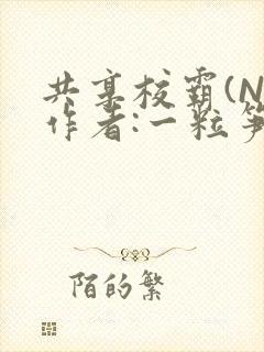 共享校霸(N)作者:一粒笋免费阅读