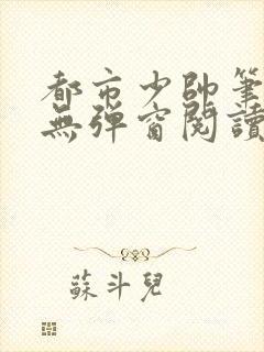 都市少帅笔趣阁无弹窗阅读