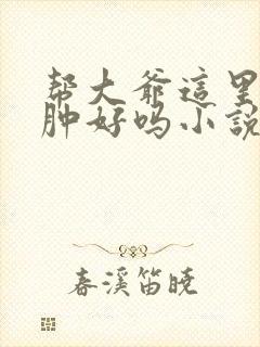 帮大爷这里消消肿好吗小说封面