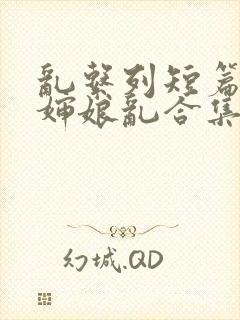 乱系列短篇辣文婶娘乱合集