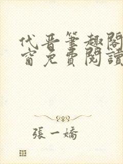 代晋笔趣阁无弹窗免费阅读最新章节