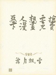 恶人想要抢救一下漫画免费漫画下拉式漫画