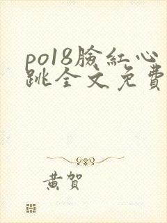 po18脸红心跳全文免费阅读笔趣阁
