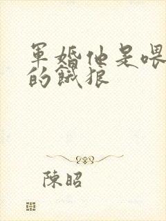 军婚他是喂不饱的饿狼