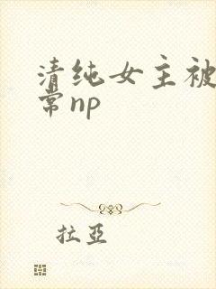 清纯女主被脔日常np