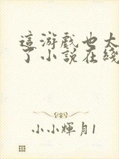 这游戏也太真实了小说在线阅读免费