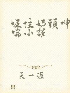 吸住奶头呻吟娇喘小说