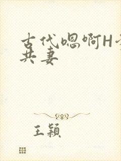 古代嗯啊H爹爹共妻