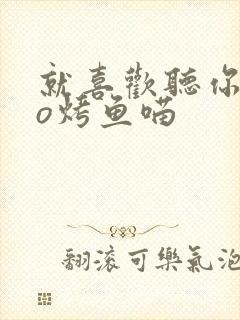 就喜欢听你叫po烤鱼喵