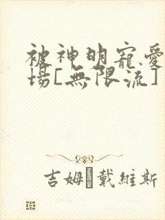 被神明宠爱的下场[无限流]