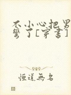 不小心把男主掰弯了[穿书]