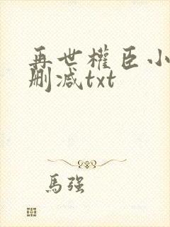 再世权臣小说无删减txt