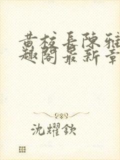 黄校长陈雅惠笔趣阁最新章节更新时