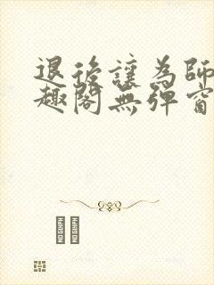 退后让为师来笔趣阁无弹窗封面