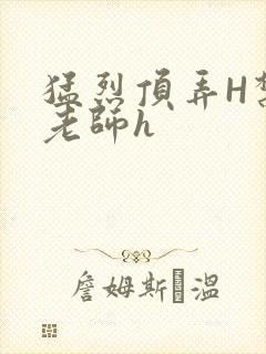 猛烈顶弄H禁欲老师h