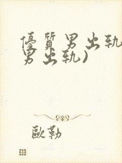 优质男出轨h(男出轨)