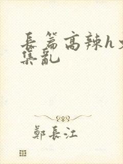 长篇高辣h文合集乱