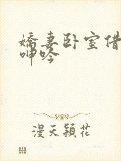 娇妻卧室借种的呻吟