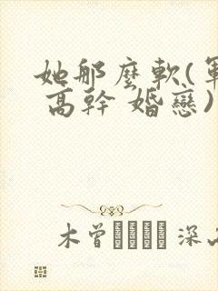 她那么软(军婚 高干 婚恋)完结