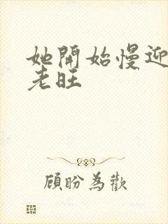 她开始慢迎迎合老旺