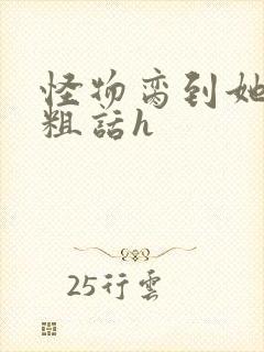 怪物脔到她哭h粗话h