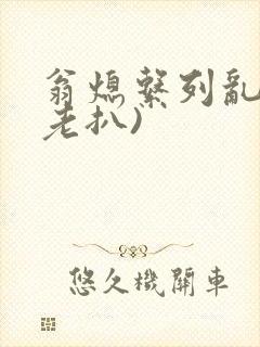 翁熄系列乱 (老扒)