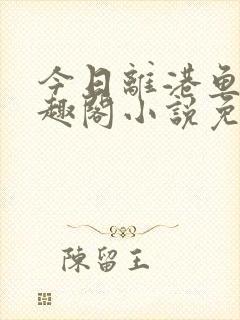 今日离港鱼宰笔趣阁小说免费阅读