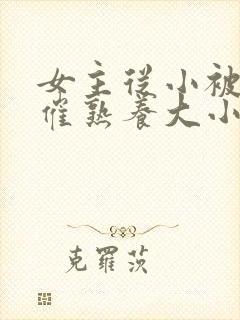 女主从小被秘药催熟养大小说