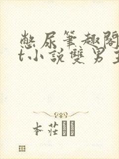 憋尿笔趣阁txt小说双男主封面