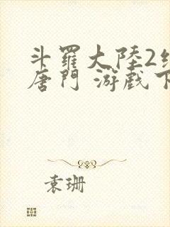 斗罗大陆2绝世唐门 游戏下载