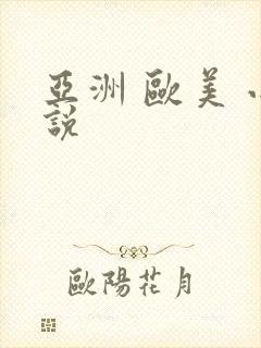 亚洲 欧美 小说