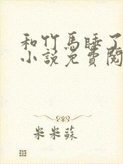 和竹马睡了以后小说免费阅读全文笔趣